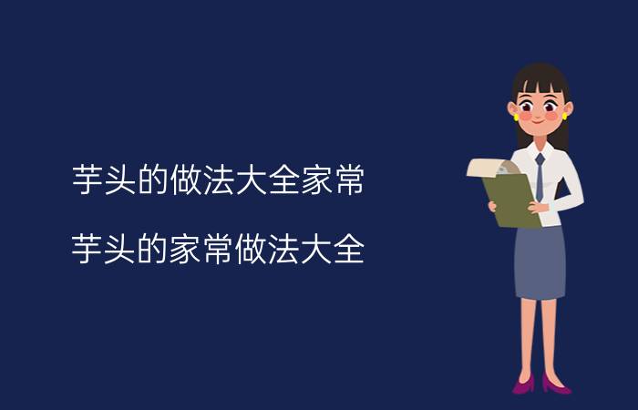 芋头的做法大全家常 芋头的家常做法大全